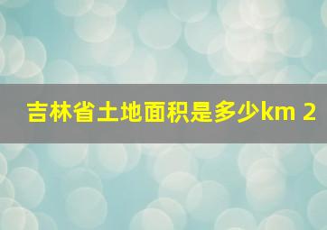 吉林省土地面积是多少km 2